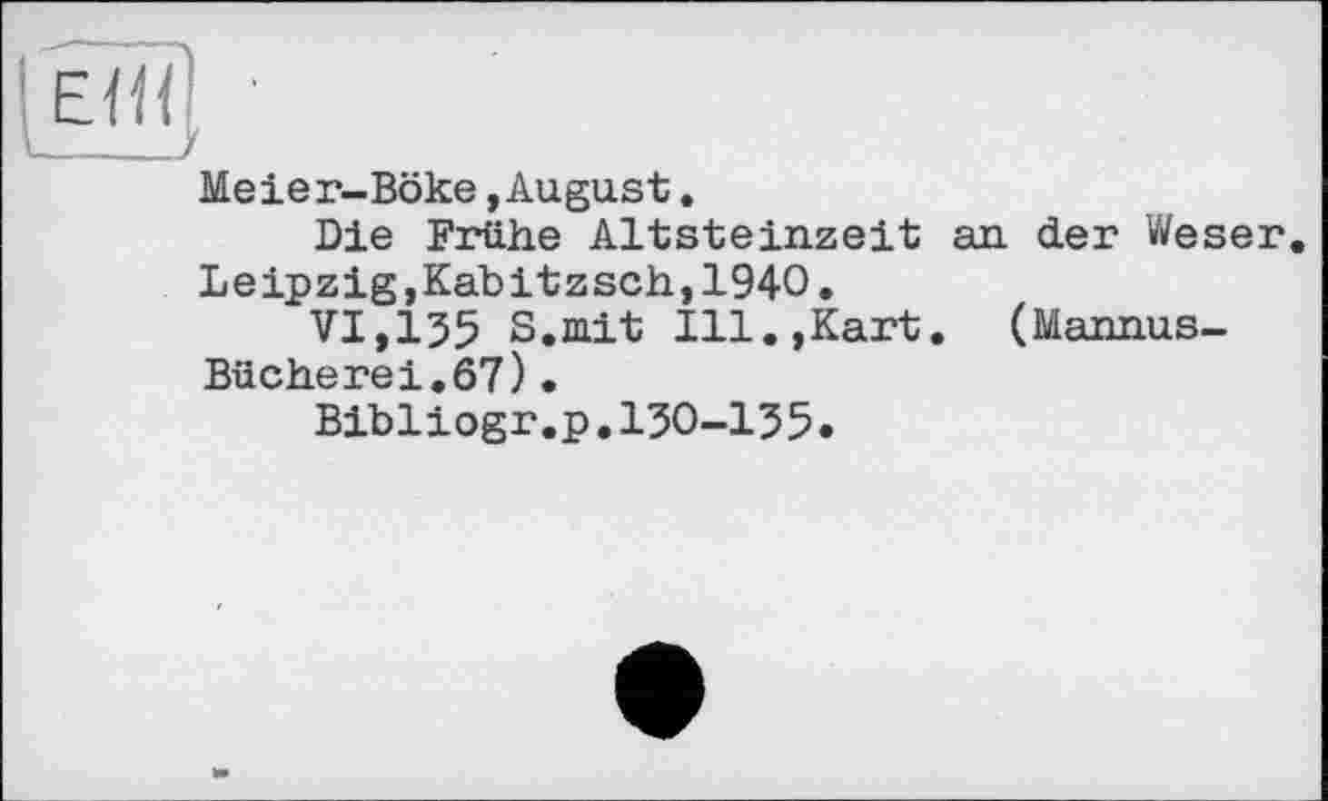 ﻿Meier-Böke,August.
Die Frühe Altsteinzeit an der Weser. Leipzig,Kabitzsch,1940.
VI,155 S.mit Ill.,Kart. (Mannus-Bücherei.67)•
Bibliogr.p.150-155.